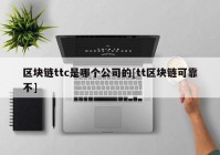 区块链ttc是哪个公司的[tt区块链可靠不]