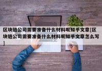 区块链公司需要准备什么材料呢知乎文章[区块链公司需要准备什么材料呢知乎文章怎么写]