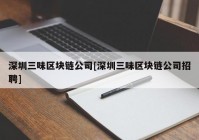 深圳三味区块链公司[深圳三味区块链公司招聘]