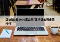 区块链a股1000家公司[区块链公司市值排行]