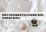 香港汇丰区块链融资平台公司有哪些[香港汇丰创投是不是真的]