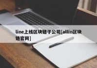 line上线区块链子公司[allin区块链官网]