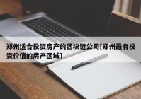 郑州适合投资房产的区块链公司[郑州最有投资价值的房产区域]