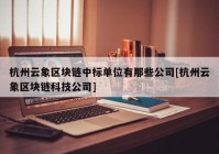 杭州云象区块链中标单位有那些公司[杭州云象区块链科技公司]