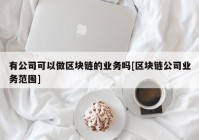 有公司可以做区块链的业务吗[区块链公司业务范围]