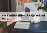 广州区块链国际创新中心内公司[广州区块链研究院]