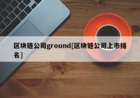 区块链公司ground[区块链公司上市排名]