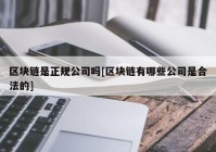 区块链是正规公司吗[区块链有哪些公司是合法的]