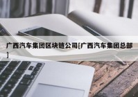 广西汽车集团区块链公司[广西汽车集团总部]