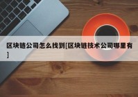 区块链公司怎么找到[区块链技术公司哪里有]