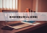 新兴区块链公司[xin 区块链]