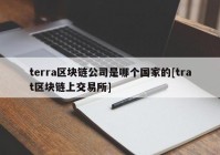 terra区块链公司是哪个国家的[trat区块链上交易所]