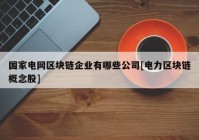 国家电网区块链企业有哪些公司[电力区块链概念股]