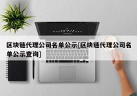 区块链代理公司名单公示[区块链代理公司名单公示查询]