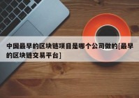 中国最早的区块链项目是哪个公司做的[最早的区块链交易平台]