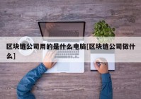 区块链公司用的是什么电脑[区块链公司做什么]