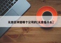 元兽区块链哪个公司的[元兽是什么]