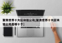 聚焦世界十大区块链公司[聚焦世界十大区块链公司是哪十个]