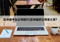 区块链平台公司排行[区块链好公司有几家?]