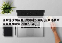 区块链技术应用开发哪家公司好[区块链技术应用开发哪家公司好一点]