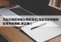 马云打造区块链公司的目的[马云对区块链和比特币的理解,很正确!]