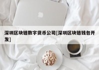 深圳区块链数字货币公司[深圳区块链钱包开发]