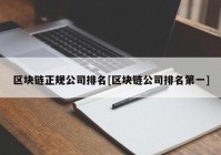 区块链正规公司排名[区块链公司排名第一]