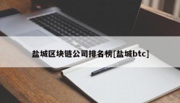 盐城区块链公司排名榜[盐城btc]