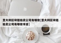 意大利区块链拍卖公司有哪些[意大利区块链拍卖公司有哪些项目]