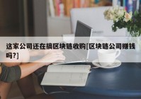 这家公司还在搞区块链收购[区块链公司赚钱吗?]